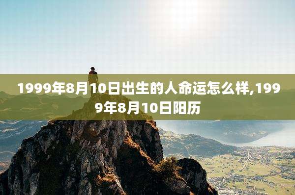 1999年8月10日出生的人命运怎么样,1999年8月10日阳历