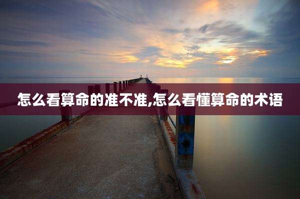 怎么看算命的准不准,怎么看懂算命的术语