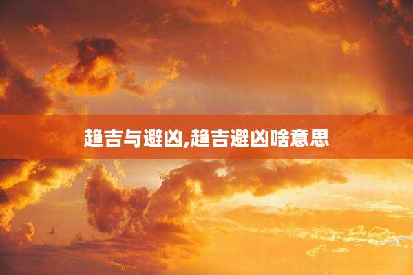 趋吉与避凶,趋吉避凶啥意思