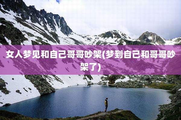 女人梦见和自己哥哥吵架(梦到自己和哥哥吵架了)