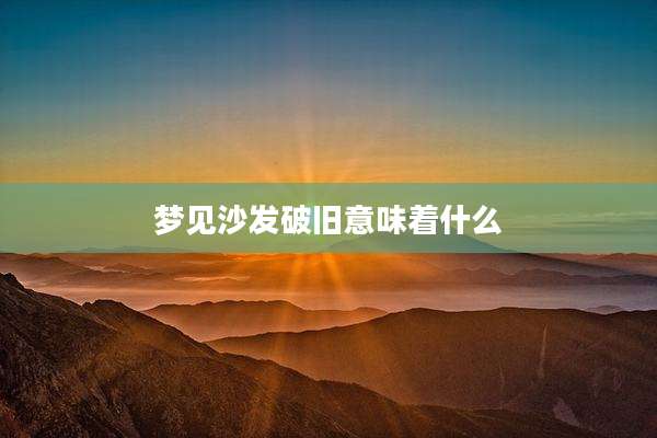 梦见沙发破旧意味着什么
