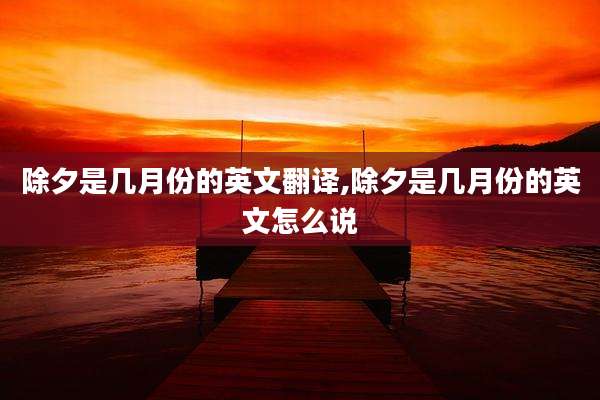 除夕是几月份的英文翻译,除夕是几月份的英文怎么说