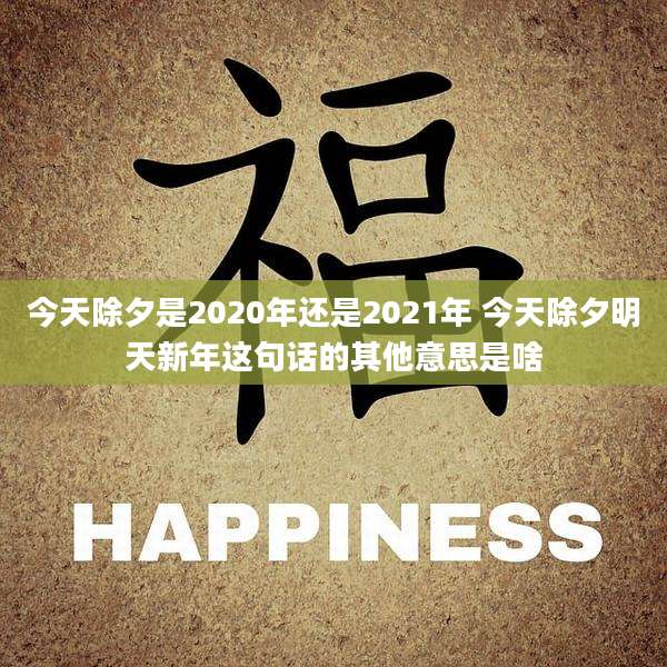 今天除夕是2020年还是2021年 今天除夕明天新年这句话的其他意思是啥