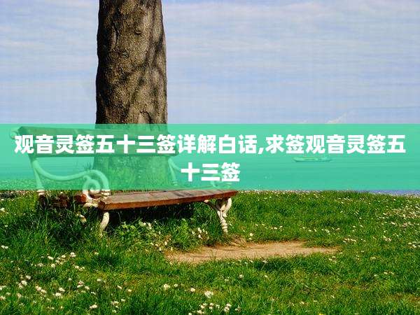 观音灵签五十三签详解白话,求签观音灵签五十三签