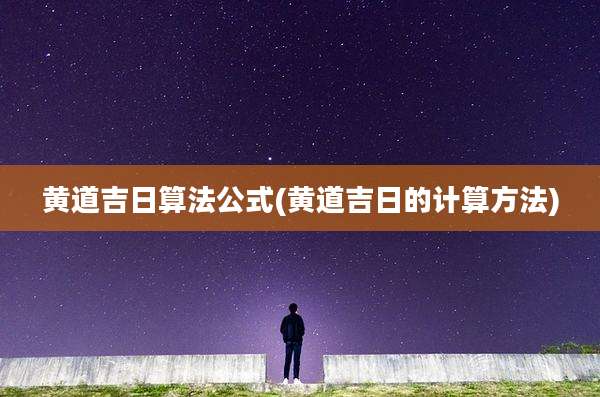 黄道吉日算法公式(黄道吉日的计算方法)