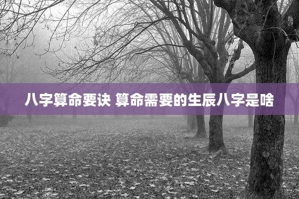 八字算命要诀 算命需要的生辰八字是啥