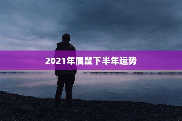 2021年属鼠下半年运势