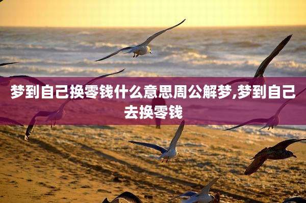 梦到自己换零钱什么意思周公解梦,梦到自己去换零钱