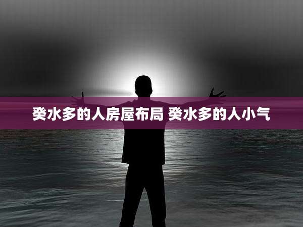 癸水多的人房屋布局 癸水多的人小气