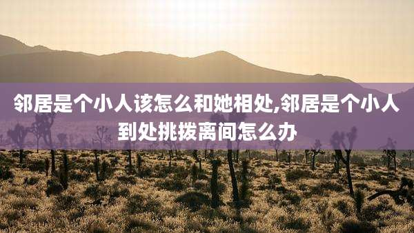 邻居是个小人该怎么和她相处,邻居是个小人到处挑拨离间怎么办