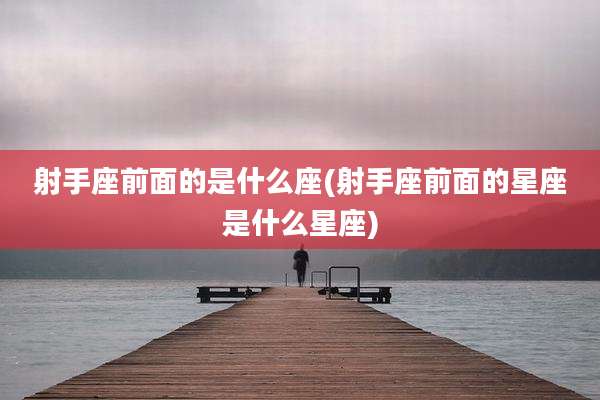 射手座前面的是什么座(射手座前面的星座是什么星座)
