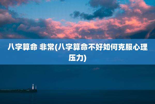 八字算命 非常(八字算命不好如何克服心理压力)