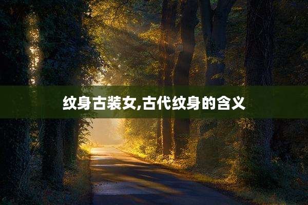 纹身古装女,古代纹身的含义
