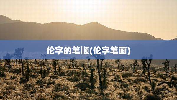 伦字的笔顺(伦字笔画)