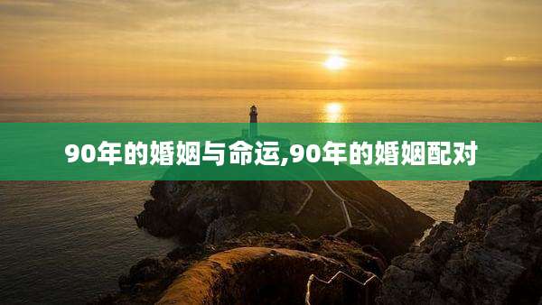 90年的婚姻与命运,90年的婚姻配对