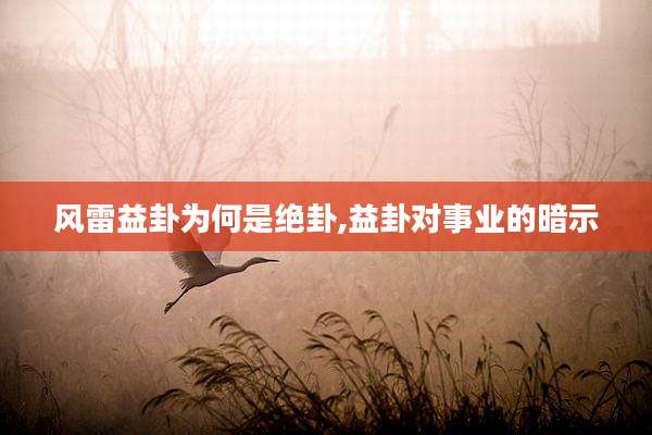 风雷益卦为何是绝卦,益卦对事业的暗示