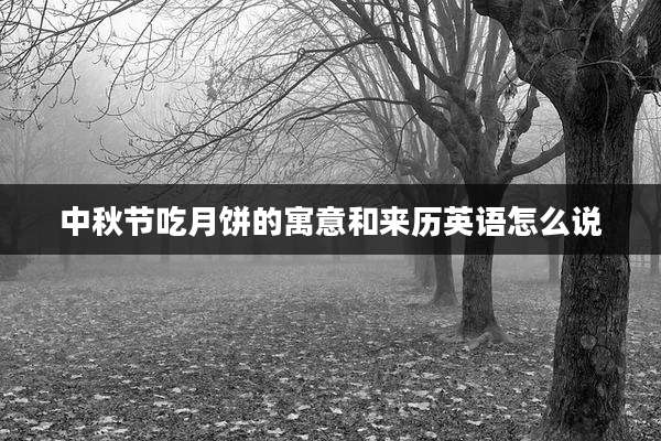 中秋节吃月饼的寓意和来历英语怎么说
