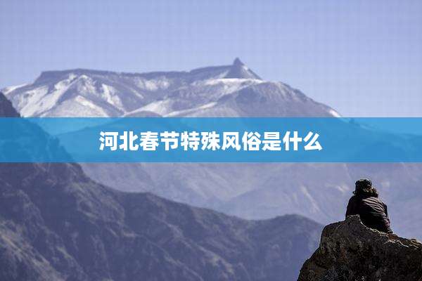 河北春节特殊风俗是什么