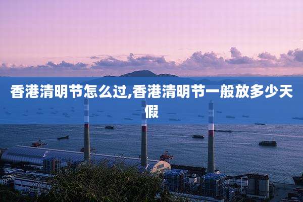 香港清明节怎么过,香港清明节一般放多少天假