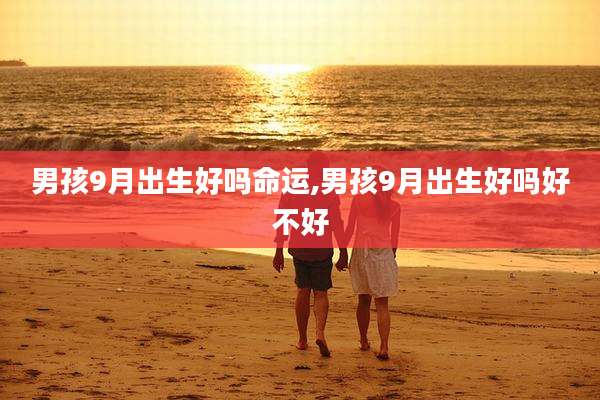 男孩9月出生好吗命运,男孩9月出生好吗好不好