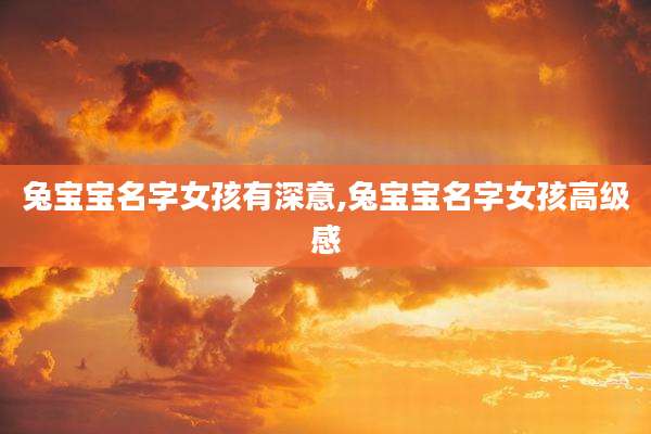 兔宝宝名字女孩有深意,兔宝宝名字女孩高级感