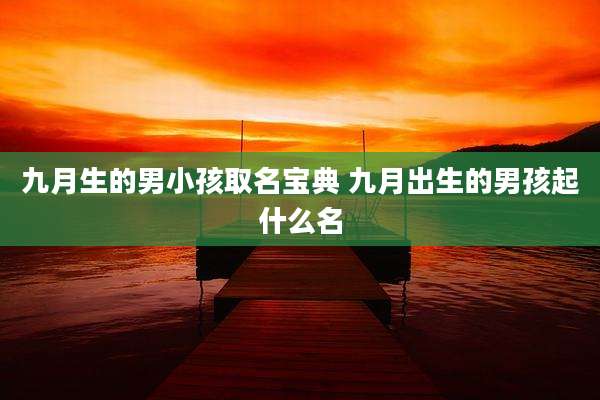 九月生的男小孩取名宝典 九月出生的男孩起什么名
