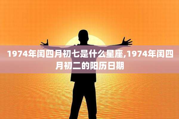 1974年闰四月初七是什么星座,1974年闰四月初二的阳历日期