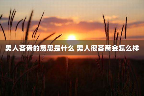 男人吝啬的意思是什么 男人很吝啬会怎么样