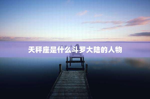天秤座是什么斗罗大陆的人物