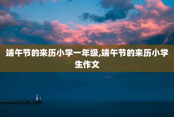 端午节的来历小学一年级,端午节的来历小学生作文
