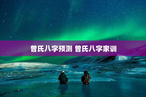 曾氏八字预测 曾氏八字家训