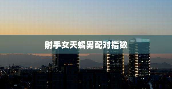 射手女天蝎男配对指数