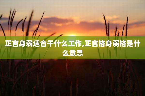 正官身弱适合干什么工作,正官格身弱格是什么意思