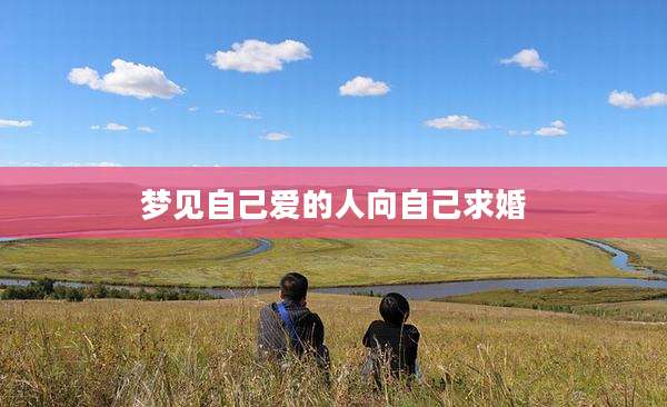 梦见自己爱的人向自己求婚