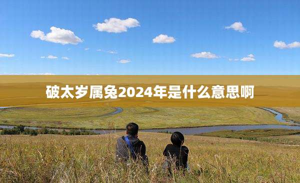 破太岁属兔2024年是什么意思啊