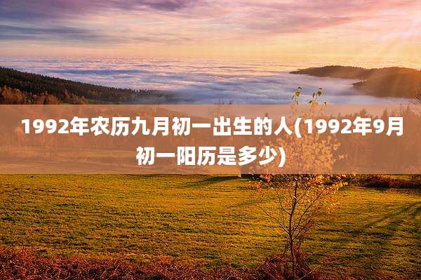 1992年农历九月初一出生的人(1992年9月初一阳历是多少)