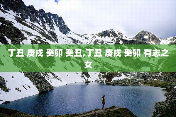 丁丑 庚戌 癸卯 癸丑,丁丑 庚戌 癸卯 有志之女