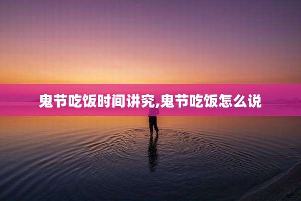 鬼节吃饭时间讲究,鬼节吃饭怎么说
