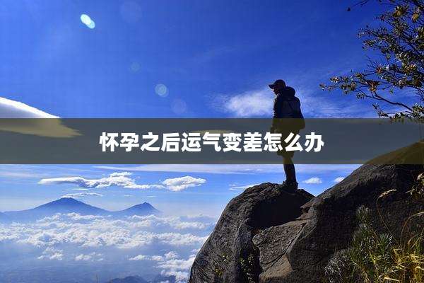 怀孕之后运气变差怎么办