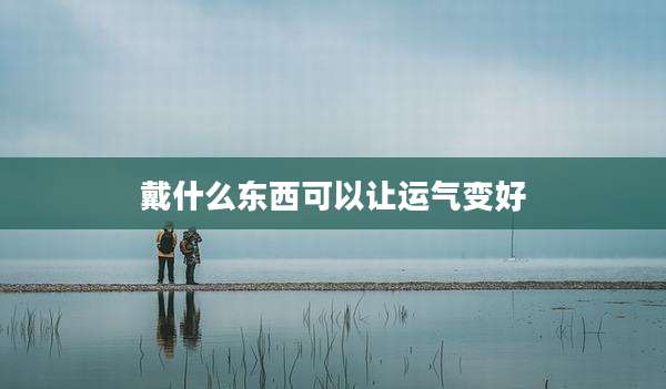 戴什么东西可以让运气变好