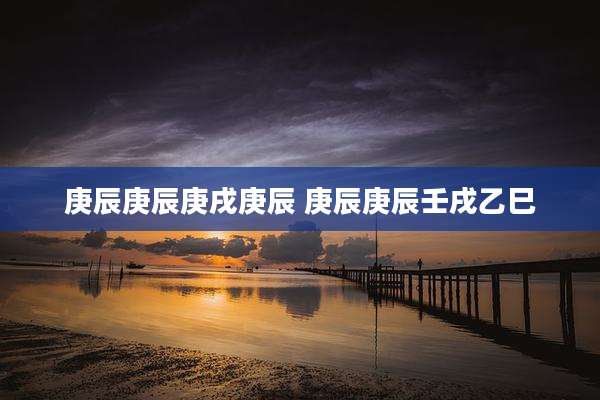 庚辰庚辰庚戌庚辰 庚辰庚辰壬戌乙巳