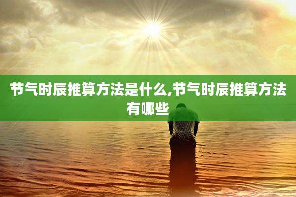 节气时辰推算方法是什么,节气时辰推算方法有哪些