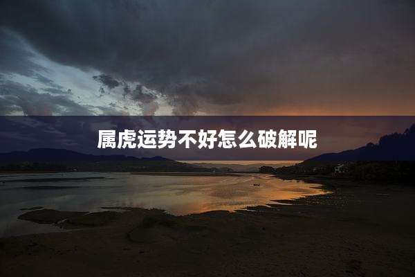 属虎运势不好怎么破解呢