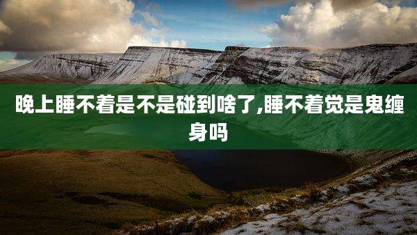 晚上睡不着是不是碰到啥了,睡不着觉是鬼缠身吗