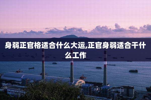 身弱正官格适合什么大运,正官身弱适合干什么工作