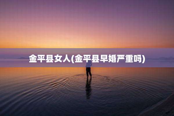 金平县女人(金平县早婚严重吗)