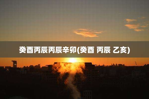 癸酉丙辰丙辰辛卯(癸酉 丙辰 乙亥)