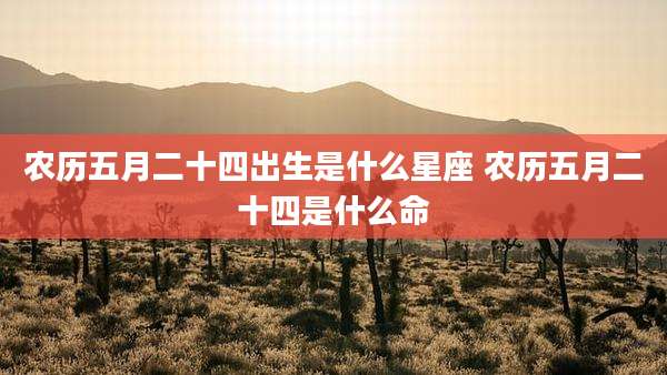 农历五月二十四出生是什么星座 农历五月二十四是什么命