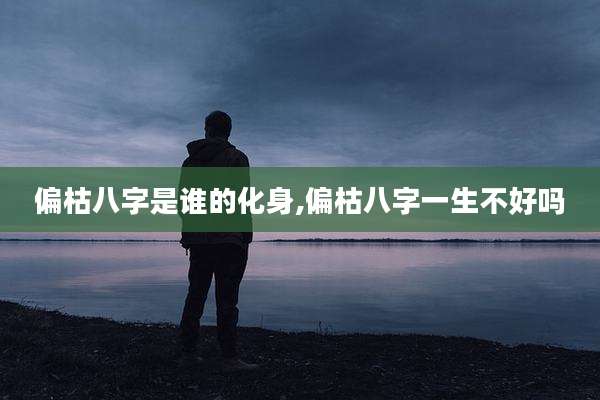 偏枯八字是谁的化身,偏枯八字一生不好吗