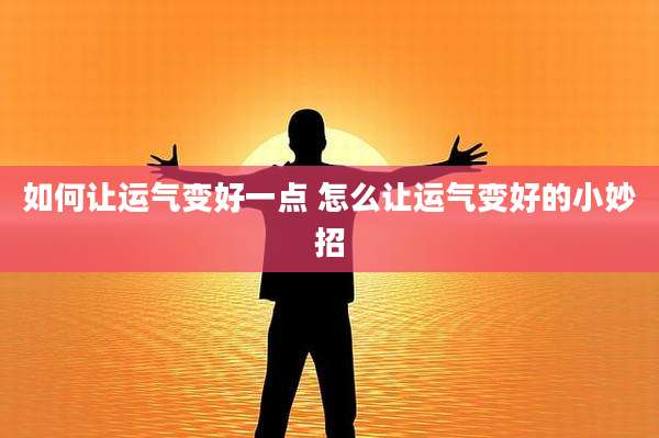如何让运气变好一点 怎么让运气变好的小妙招